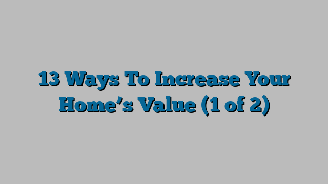 13 Ways To Increase Your Home’s Value (1 of 2)