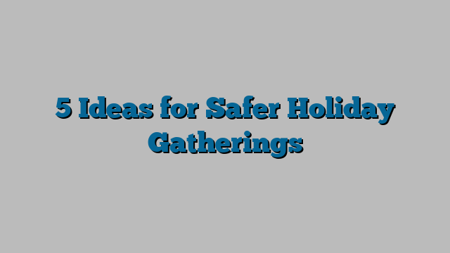 5 Ideas for Safer Holiday Gatherings