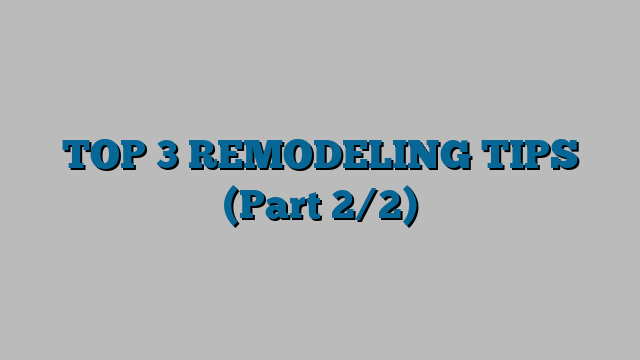 TOP 3 REMODELING TIPS (Part 2/2)